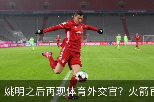 姚明之后再现体育外交官？火箭官方：祝贺卡佩拉，NBA并非只打球