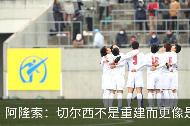 阿隆索：切尔西不是重建而更像是升级 我更倾向于用行动说话