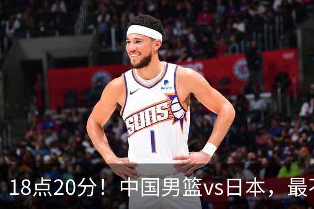 18点20分！中国男篮vs日本，最不利消息传来，郭士强进决赛更难了
